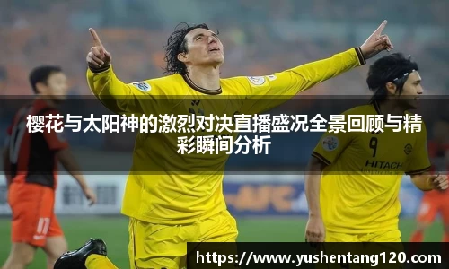 樱花与太阳神的激烈对决直播盛况全景回顾与精彩瞬间分析