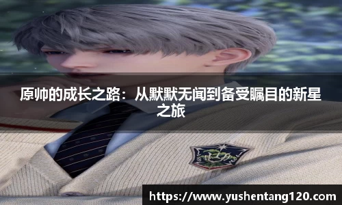 原帅的成长之路：从默默无闻到备受瞩目的新星之旅