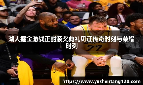 湖人掘金激战正酣颁奖典礼见证传奇时刻与荣耀时刻